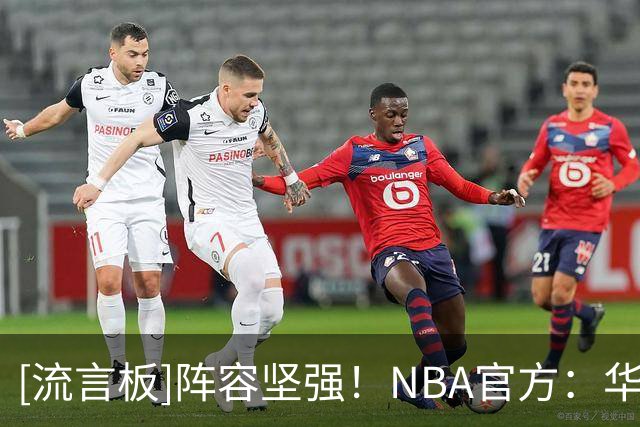 [流言板]阵容坚强！NBA官方：华盛顿莱夫利欧文弗拉格已做好了准备